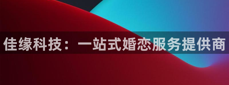 佳缘科技：一站式婚恋服务提供商